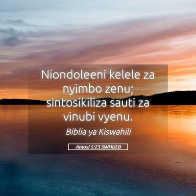 Picture 05 - Amosi 5:23 SWHULB - Niondoleeni kelele za nyimbo zenu; sintosikiliza - Bible Verse Picture