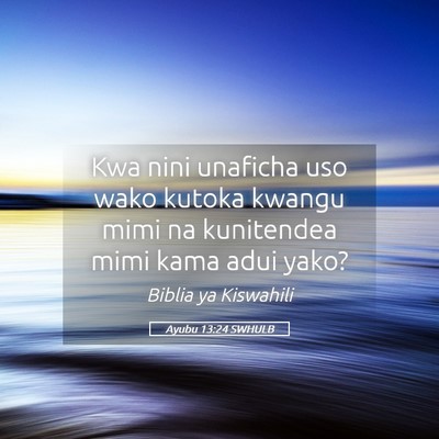 Picture 05 - Ayubu 13:24 SWHULB - Kwa nini unaficha uso wako kutoka kwangu mimi na - Bible Verse Picture