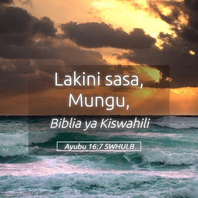 Picture 05 - Ayubu 16:7 SWHULB - Lakini sasa, - Bible Verse Picture