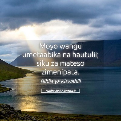 Picture 05 - Ayubu 30:27 SWHULB - Moyo wangu umetaabika na hautulii; siku za mateso - Bible Verse Picture