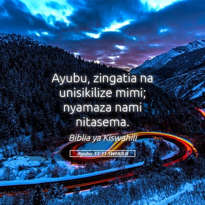 Picture 05 - Ayubu 33:31 SWHULB - Ayubu, zingatia na unisikilize mimi; nyamaza nami - Bible Verse Picture