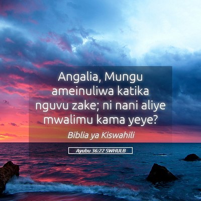 Picture 05 - Ayubu 36:22 SWHULB - Angalia, Mungu ameinuliwa katika nguvu zake; ni - Bible Verse Picture