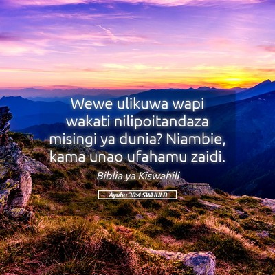 Picture 05 - Ayubu 38:4 SWHULB - Wewe ulikuwa wapi wakati nilipoitandaza misingi - Bible Verse Picture