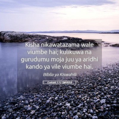 Picture 05 - Ezekieli 1:15 SWHULB - Kisha nikawatazama wale viumbe hai; kulikuwa na - Bible Verse Picture