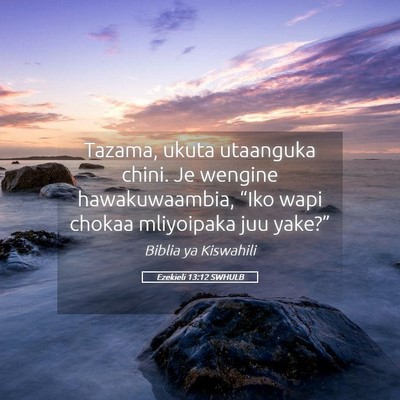 Picture 05 - Ezekieli 13:12 SWHULB - Tazama, ukuta utaanguka chini. Je wengine - Bible Verse Picture