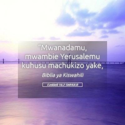 Picture 05 - Ezekieli 16:2 SWHULB - “Mwanadamu, mwambie Yerusalemu kuhusu machukizo - Bible Verse Picture