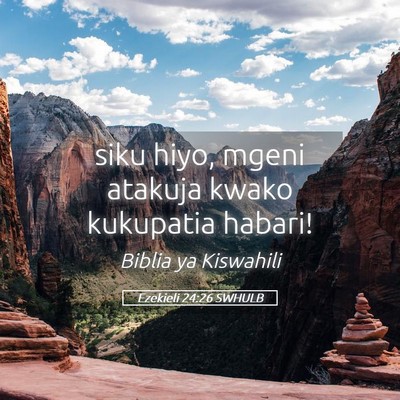 Picture 05 - Ezekieli 24:26 SWHULB - siku hiyo, mgeni atakuja kwako kukupatia - Bible Verse Picture