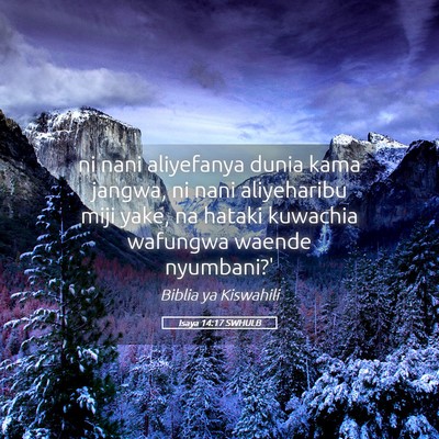 Picture 05 - Isaya 14:17 SWHULB - ni nani aliyefanya dunia kama jangwa, ni nani - Bible Verse Picture