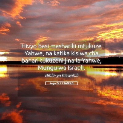 Picture 05 - Isaya 24:15 SWHULB - Hivyo basi mashariki mtukuze Yahwe, na katika - Bible Verse Picture