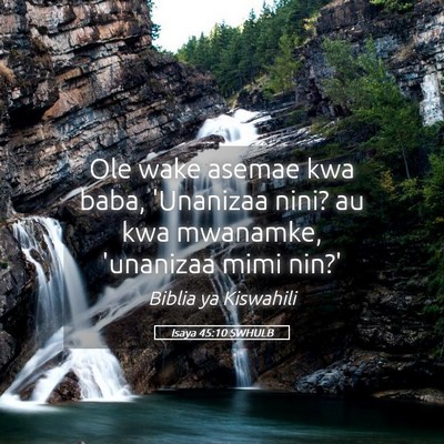 Picture 05 - Isaya 45:10 SWHULB - Ole wake asemae kwa baba, 'Unanizaa nini? au kwa - Bible Verse Picture
