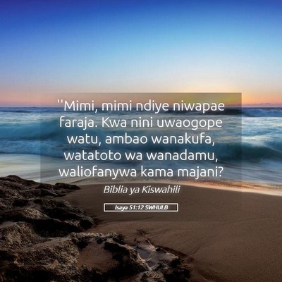 Picture 05 - Isaya 51:12 SWHULB - ''Mimi, mimi ndiye niwapae faraja. Kwa nini - Bible Verse Picture