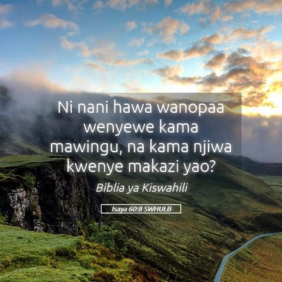 Picture 05 - Isaya 60:8 SWHULB - Ni nani hawa wanopaa wenyewe kama mawingu, na - Bible Verse Picture