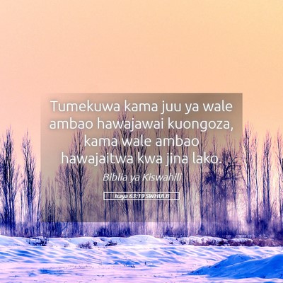Picture 05 - Isaya 63:19 SWHULB - Tumekuwa kama juu ya wale ambao hawajawai - Bible Verse Picture