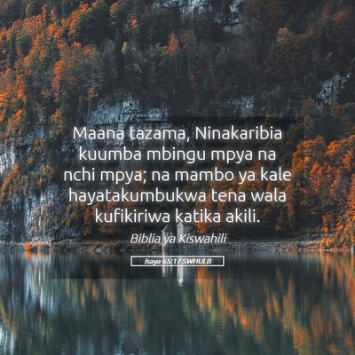 Picture 05 - Isaya 65:17 SWHULB - Maana tazama, Ninakaribia kuumba mbingu mpya na - Bible Verse Picture