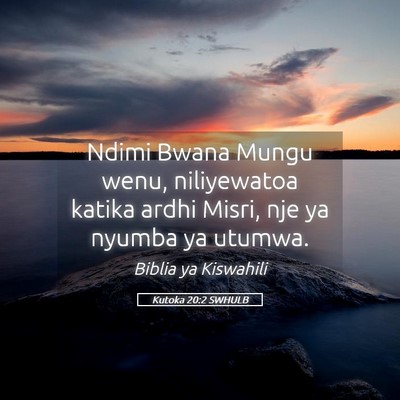 Picture 05 - Kutoka 20:2 SWHULB - Ndimi Bwana Mungu wenu, niliyewatoa katika ardhi - Bible Verse Picture