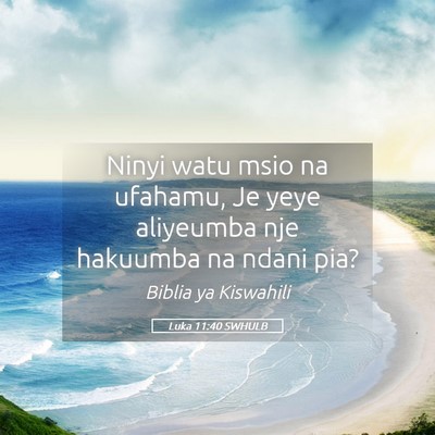 Picture 05 - Luka 11:40 SWHULB - Ninyi watu msio na ufahamu, Je yeye aliyeumba nje - Bible Verse Picture