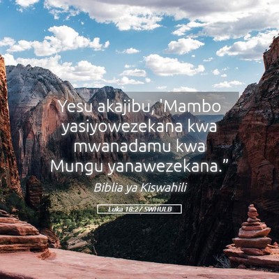 Picture 05 - Luka 18:27 SWHULB - Yesu akajibu, 'Mambo yasiyowezekana kwa mwanadamu - Bible Verse Picture