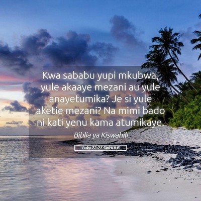 Picture 05 - Luka 22:27 SWHULB - Kwa sababu yupi mkubwa, yule akaaye mezani au - Bible Verse Picture