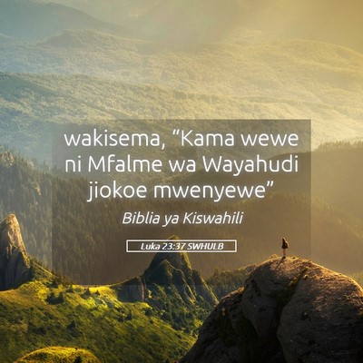 Picture 05 - Luka 23:37 SWHULB - wakisema, “Kama wewe ni Mfalme wa Wayahudi - Bible Verse Picture