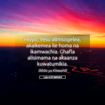 Picture 05 - Luka 4:39 SWHULB - Hivyo, Yesu alimsogelea, akaikemea ile homa na - Bible Verse Picture