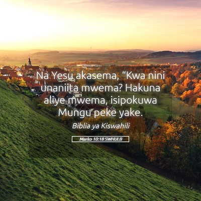 Picture 05 - Marko 10:18 SWHULB - Na Yesu akasema, “Kwa nini unaniita mwema? - Bible Verse Picture