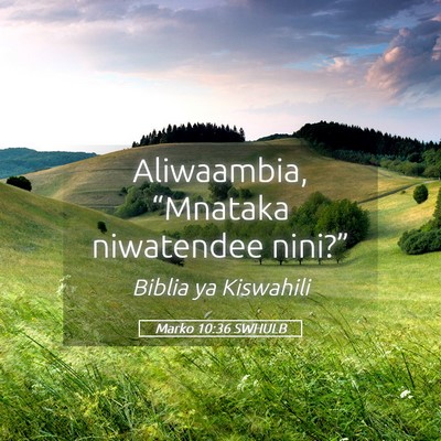 Picture 05 - Marko 10:36 SWHULB - Aliwaambia, “Mnataka niwatendee - Bible Verse Picture