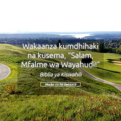 Picture 05 - Marko 15:18 SWHULB - Wakaanza kumdhihaki na kusema, “Salam, Mfalme - Bible Verse Picture