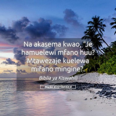 Picture 05 - Marko 4:13 SWHULB - Na akasema kwao, “Je hamuelewi mfano huu? - Bible Verse Picture