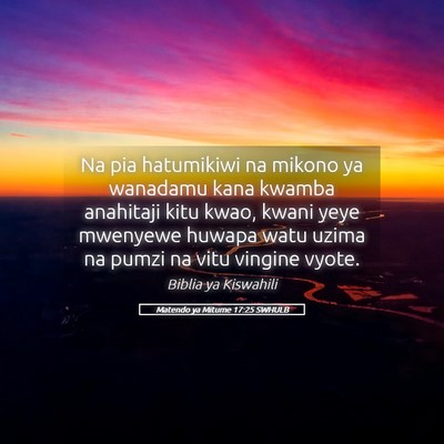 Picture 05 - Matendo ya Mitume 17:25 SWHULB - Na pia hatumikiwi na mikono ya wanadamu kana - Bible Verse Picture