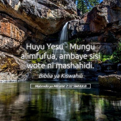 Picture 05 - Matendo ya Mitume 2:32 SWHULB - Huyu Yesu - Mungu alimfufua, ambaye sisi wote ni - Bible Verse Picture