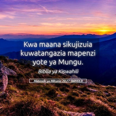 Picture 05 - Matendo ya Mitume 20:27 SWHULB - Kwa maana sikujizuia kuwatangazia mapenzi yote ya - Bible Verse Picture
