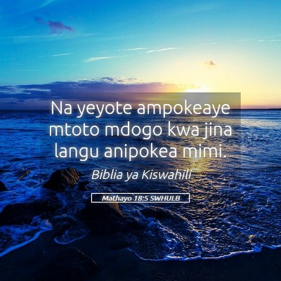 Picture 05 - Mathayo 18:5 SWHULB - Na yeyote ampokeaye mtoto mdogo kwa jina langu - Bible Verse Picture