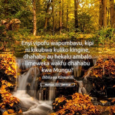 Picture 05 - Mathayo 23:17 SWHULB - Enyi vipofu wapumbavu, kipi ni kikubwa kuliko - Bible Verse Picture