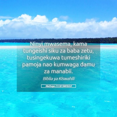 Picture 05 - Mathayo 23:30 SWHULB - Ninyi mwasema, kama tungeishi siku za baba zetu, - Bible Verse Picture