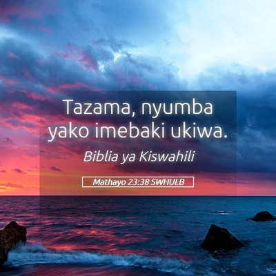 Picture 05 - Mathayo 23:38 SWHULB - Tazama, nyumba yako imebaki - Bible Verse Picture