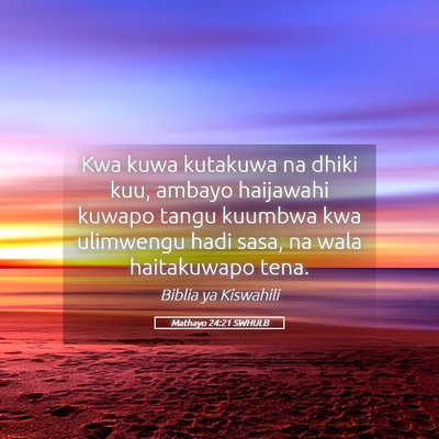 Picture 05 - Mathayo 24:21 SWHULB - Kwa kuwa kutakuwa na dhiki kuu, ambayo haijawahi - Bible Verse Picture