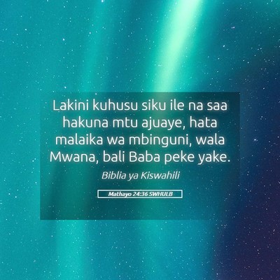 Picture 05 - Mathayo 24:36 SWHULB - Lakini kuhusu siku ile na saa hakuna mtu ajuaye, - Bible Verse Picture