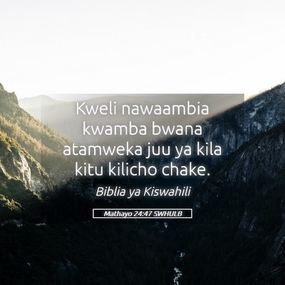 Picture 05 - Mathayo 24:47 SWHULB - Kweli nawaambia kwamba bwana atamweka juu ya kila - Bible Verse Picture