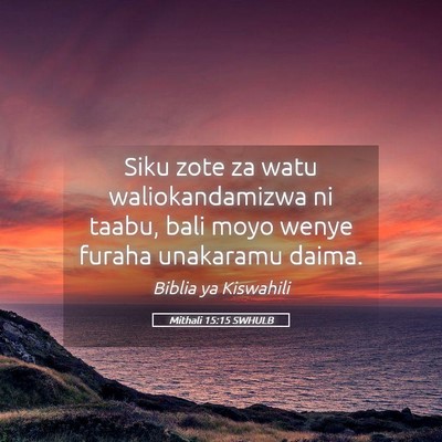 Picture 05 - Mithali 15:15 SWHULB - Siku zote za watu waliokandamizwa ni taabu, bali - Bible Verse Picture