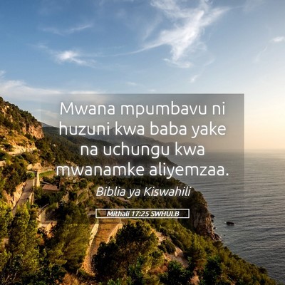 Picture 05 - Mithali 17:25 SWHULB - Mwana mpumbavu ni huzuni kwa baba yake na uchungu - Bible Verse Picture