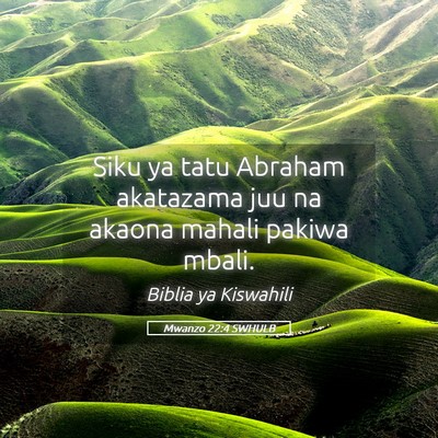 Picture 05 - Mwanzo 22:4 SWHULB - Siku ya tatu Abraham akatazama juu na akaona - Bible Verse Picture