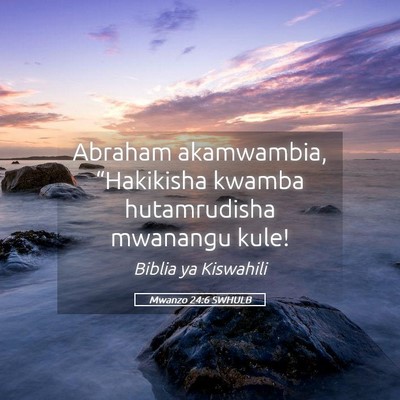 Picture 05 - Mwanzo 24:6 SWHULB - Abraham akamwambia, “Hakikisha kwamba - Bible Verse Picture