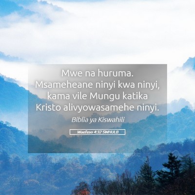 Picture 05 - Waefeso 4:32 SWHULB - Mwe na huruma. Msameheane ninyi kwa ninyi, kama - Bible Verse Picture