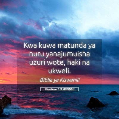 Picture 05 - Waefeso 5:9 SWHULB - Kwa kuwa matunda ya nuru yanajumuisha uzuri wote, - Bible Verse Picture