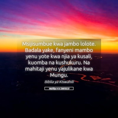 Picture 05 - Wafilipi 4:6 SWHULB - Msijisumbue kwa jambo lolote. Badala yake, - Bible Verse Picture