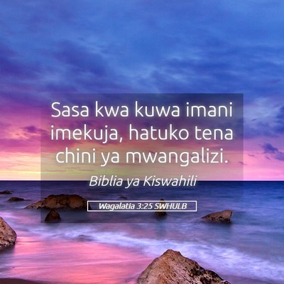 Picture 05 - Wagalatia 3:25 SWHULB - Sasa kwa kuwa imani imekuja, hatuko tena chini ya - Bible Verse Picture