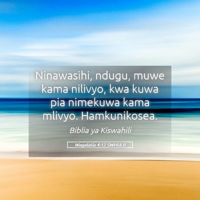 Picture 05 - Wagalatia 4:12 SWHULB - Ninawasihi, ndugu, muwe kama nilivyo, kwa kuwa - Bible Verse Picture