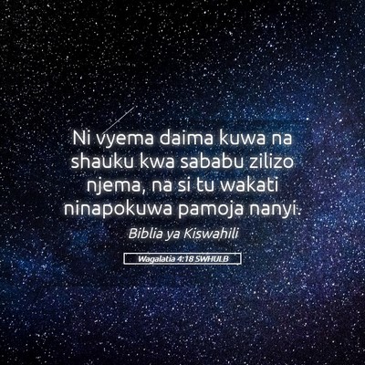 Picture 05 - Wagalatia 4:18 SWHULB - Ni vyema daima kuwa na shauku kwa sababu zilizo - Bible Verse Picture