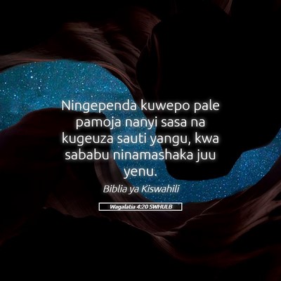 Picture 05 - Wagalatia 4:20 SWHULB - Ningependa kuwepo pale pamoja nanyi sasa na - Bible Verse Picture