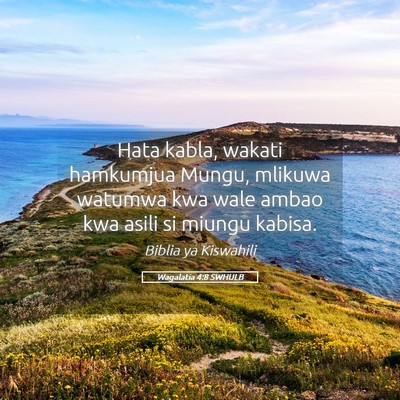 Picture 05 - Wagalatia 4:8 SWHULB - Hata kabla, wakati hamkumjua Mungu, mlikuwa - Bible Verse Picture